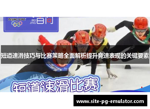 短道速滑技巧与比赛策略全面解析提升竞速表现的关键要素 短道速滑技巧与比赛策略全面解析提升竞速表现的关键要素
