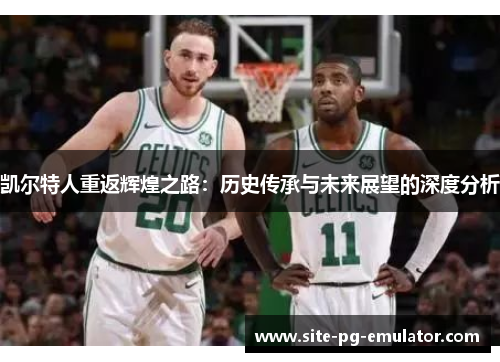 凯尔特人重返辉煌之路:历史传承与未来展望的深度分析 凯尔特人重返辉煌之路:历史传承与未来展望的深度分析