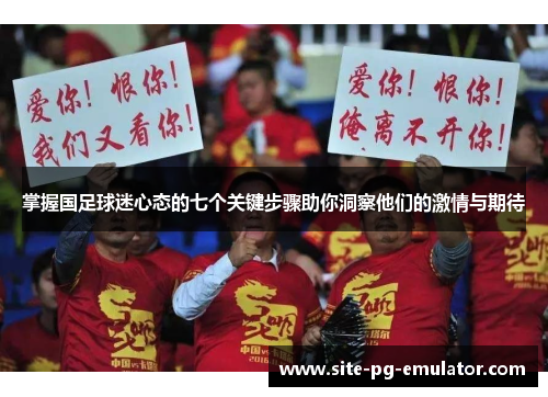 掌握国足球迷心态的七个关键步骤助你洞察他们的激情与期待 掌握国足球迷心态的七个关键步骤助你洞察他们的激情与期待