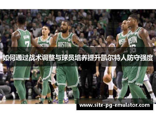 如何通过战术调整与球员培养提升凯尔特人防守强度 如何通过战术调整与球员培养提升凯尔特人防守强度
