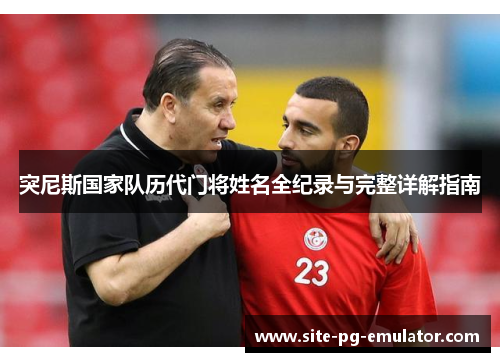 突尼斯国家队历代门将姓名全纪录与完整详解指南 突尼斯国家队历代门将姓名全纪录与完整详解指南