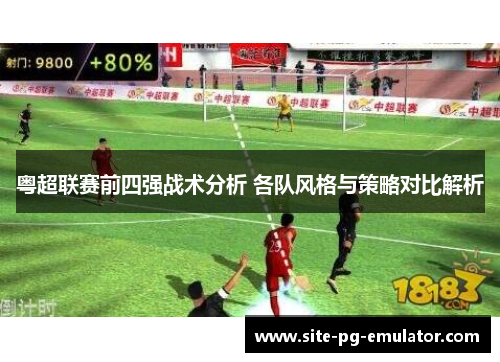 粤超联赛前四强战术分析 各队风格与策略对比解析 粤超联赛前四强战术分析 各队风格与策略对比解析