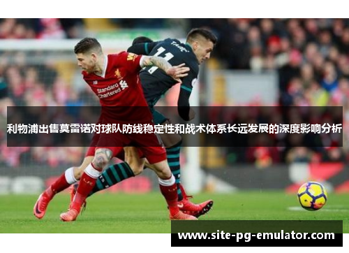 利物浦出售莫雷诺对球队防线稳定性和战术体系长远发展的深度影响分析 利物浦出售莫雷诺对球队防线稳定性和战术体系长远发展的深度影响分析