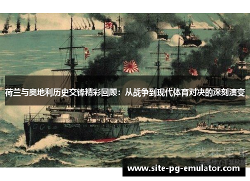 荷兰与奥地利历史交锋精彩回顾:从战争到现代体育对决的深刻演变 荷兰与奥地利历史交锋精彩回顾:从战争到现代体育对决的深刻演变