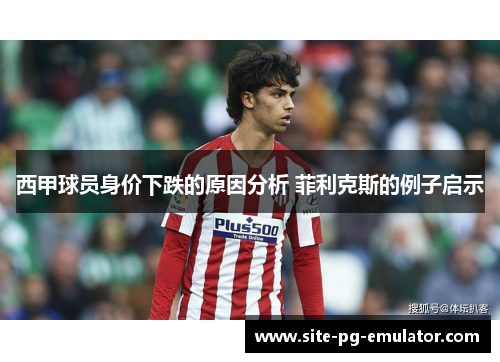 西甲球员身价下跌的原因分析 菲利克斯的例子启示