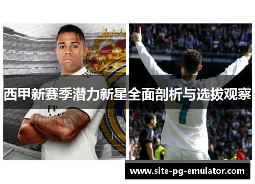 西甲新赛季潜力新星全面剖析与选拔观察