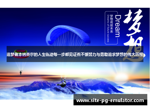 追梦者本纳赛尔的人生轨迹每一步都见证着不懈努力与勇敢追求梦想的伟大历程