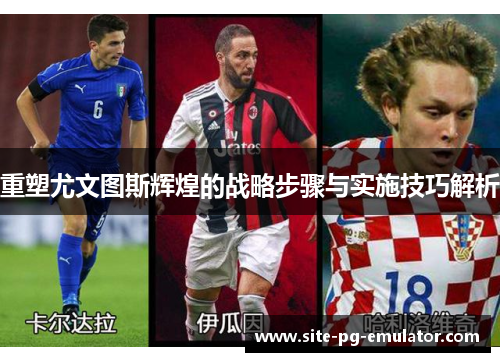 重塑尤文图斯辉煌的战略步骤与实施技巧解析