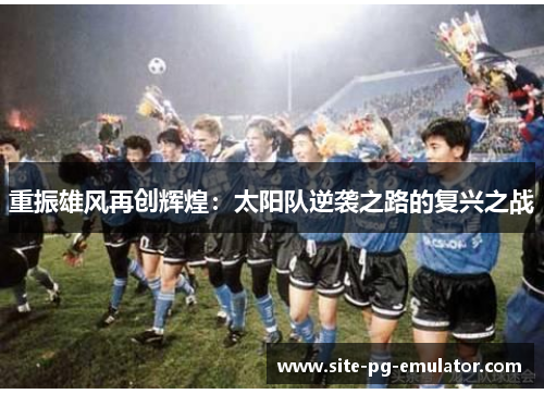 重振雄风再创辉煌：太阳队逆袭之路的复兴之战