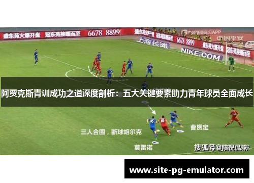 阿贾克斯青训成功之道深度剖析：五大关键要素助力青年球员全面成长