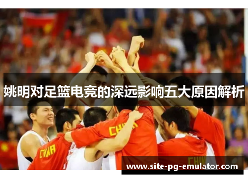 姚明对足篮电竞的深远影响五大原因解析