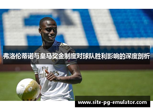 弗洛伦蒂诺与皇马奖金制度对球队胜利影响的深度剖析 弗洛伦蒂诺与皇马奖金制度对球队胜利影响的深度剖析