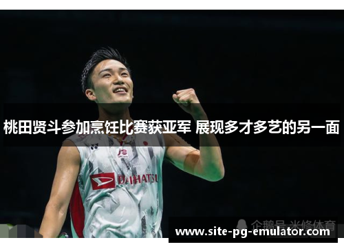 桃田贤斗参加烹饪比赛获亚军 展现多才多艺的另一面 桃田贤斗参加烹饪比赛获亚军 展现多才多艺的另一面