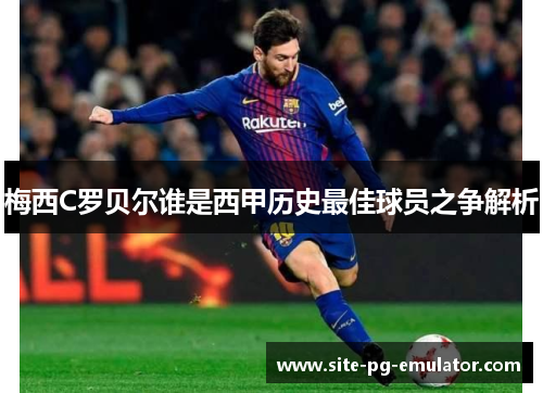 梅西C罗贝尔谁是西甲历史最佳球员之争解析 梅西C罗贝尔谁是西甲历史最佳球员之争解析