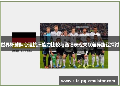 世界杯球队心理抗压能力比较与赛场表现关联差异路径探讨 世界杯球队心理抗压能力比较与赛场表现关联差异路径探讨