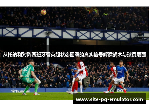 从托纳利对阵西班牙看英超状态回暖的真实信号解读战术与球员层面