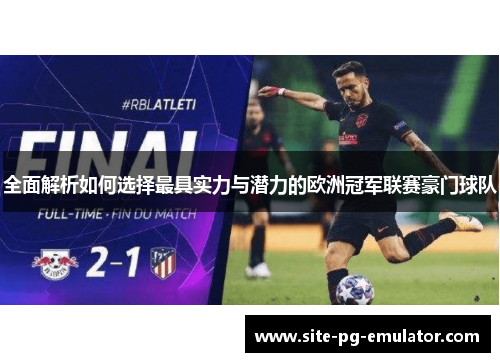 全面解析如何选择最具实力与潜力的欧洲冠军联赛豪门球队