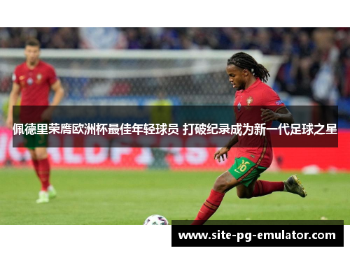 佩德里荣膺欧洲杯最佳年轻球员 打破纪录成为新一代足球之星 佩德里荣膺欧洲杯最佳年轻球员 打破纪录成为新一代足球之星