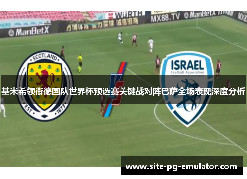 基米希领衔德国队世界杯预选赛关键战对阵巴萨全场表现深度分析 基米希领衔德国队世界杯预选赛关键战对阵巴萨全场表现深度分析