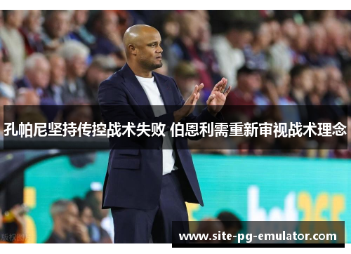 孔帕尼坚持传控战术失败 伯恩利需重新审视战术理念 孔帕尼坚持传控战术失败 伯恩利需重新审视战术理念