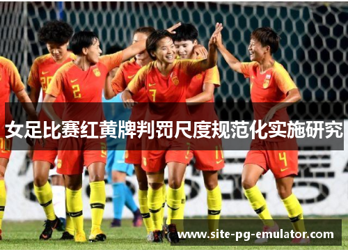 女足比赛红黄牌判罚尺度规范化实施研究 女足比赛红黄牌判罚尺度规范化实施研究