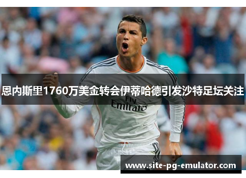 恩内斯里1760万美金转会伊蒂哈德引发沙特足坛关注