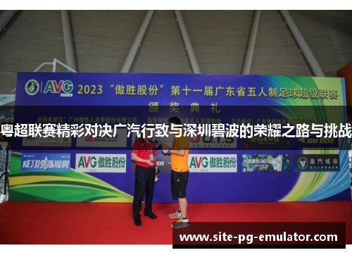 粤超联赛精彩对决广汽行致与深圳碧波的荣耀之路与挑战 粤超联赛精彩对决广汽行致与深圳碧波的荣耀之路与挑战